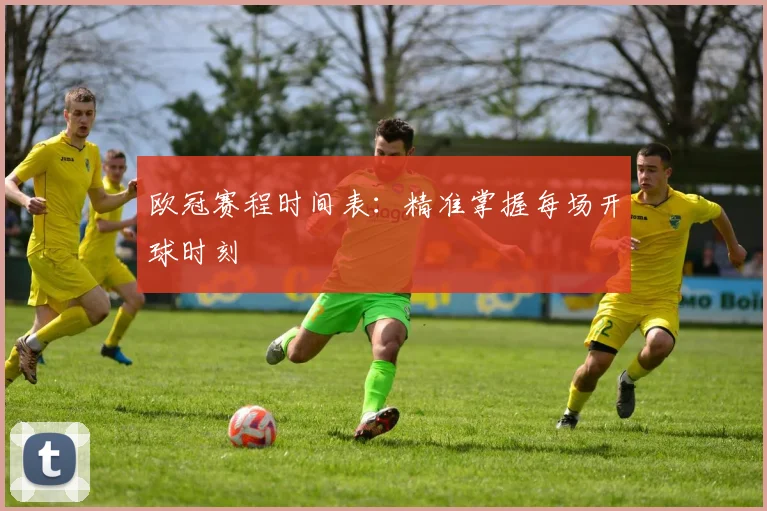 欧冠赛程时间表：精准掌握每场开球时刻