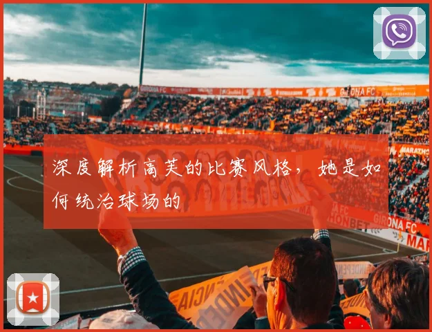 深度解析高芙的比赛风格，她是如何统治球场的
