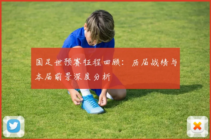 国足世预赛征程回顾：历届战绩与本届前景深度分析